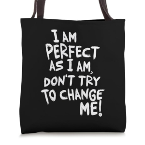 I am perfect as I am, Don't Try To Change ME! Graphic Tote Bag