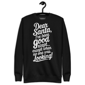 Dear Santa, I have been good! Hilarious Christmas Sweatshirt