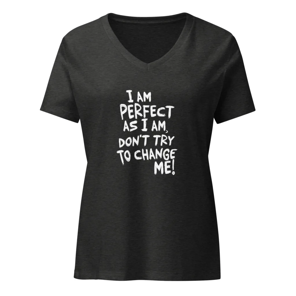 I am perfect as I am, Don't Try To Change ME! V-Neck T-Shirt